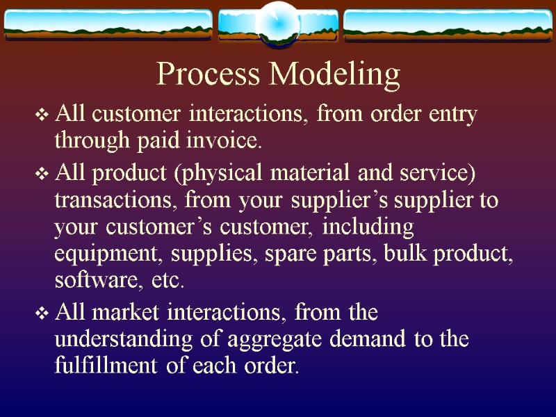Process Modeling All customer interactions, from order entry through paid invoice. All product (physical